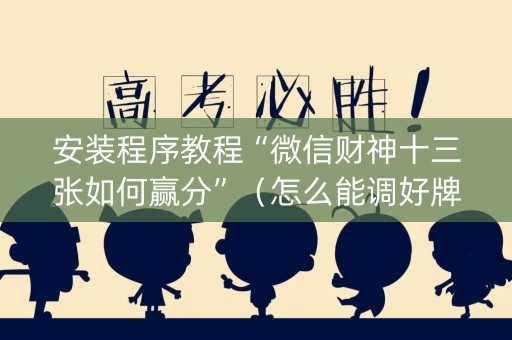 安装程序教程“微信财神十三张如何赢分”（怎么能调好牌)