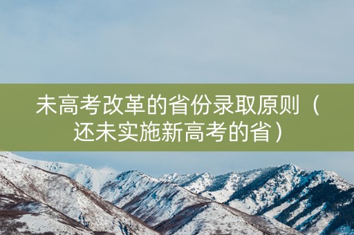 未高考改革的省份录取原则（还未实施新高考的省）
