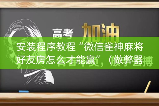 安装程序教程“微信雀神麻将好友房怎么才能赢”（做弊器软件下载)