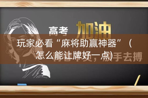 玩家必看“麻将助赢神器”（怎么能让牌好一点)