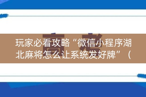 玩家必看攻略“微信小程序湖北麻将怎么让系统发好牌”（怎么才会赢)