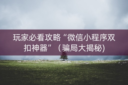 玩家必看攻略“微信小程序双扣神器”（骗局大揭秘)