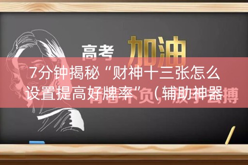 7分钟揭秘“财神十三张怎么设置提高好牌率”（辅助神器免费)
