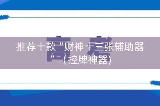 推荐十款“财神十三张辅助器”（控牌神器)