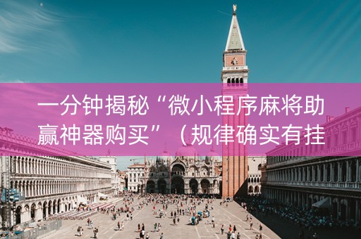 一分钟揭秘“微小程序麻将助赢神器购买”（规律确实有挂)