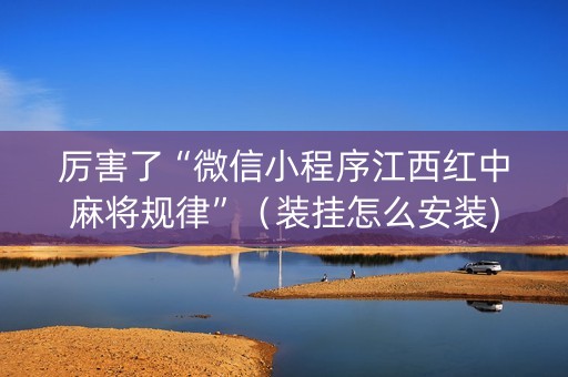 厉害了“微信小程序江西红中麻将规律”（装挂怎么安装)
