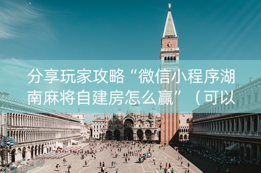 分享玩家攻略“微信小程序湖南麻将自建房怎么赢”（可以设置输赢吗)