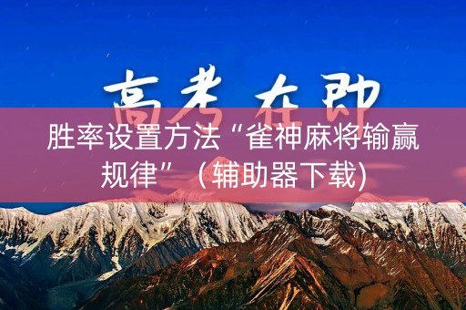 胜率设置方法“雀神麻将输赢规律”（辅助器下载)