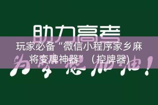 玩家必备“微信小程序家乡麻将变牌神器”（控牌器)