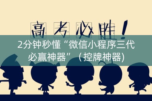 2分钟秒懂“微信小程序三代必赢神器”（控牌神器)