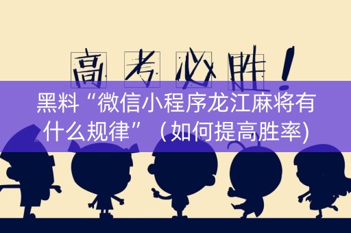 黑料“微信小程序龙江麻将有什么规律”（如何提高胜率)