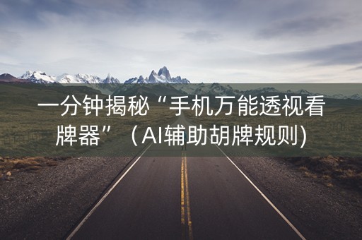 一分钟揭秘“手机万能透视看牌器”（AI辅助胡牌规则)