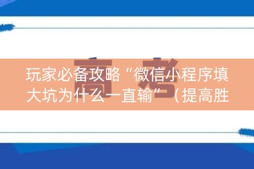 玩家必备攻略“微信小程序填大坑为什么一直输”（提高胜率软件)
