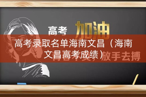 高考录取名单海南文昌（海南文昌高考成绩）