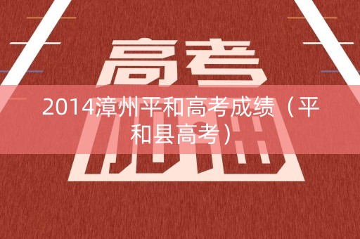 2014漳州平和高考成绩（平和县高考）