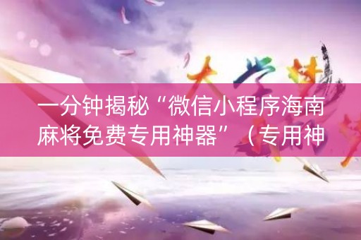 一分钟揭秘“微信小程序海南麻将免费专用神器”（专用神器下载)
