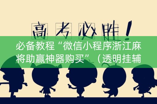 必备教程“微信小程序浙江麻将助赢神器购买”（透明挂辅助器)