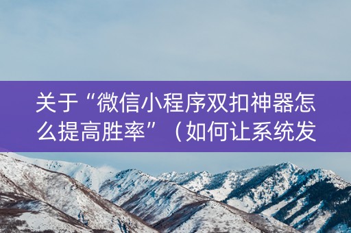 关于“微信小程序双扣神器怎么提高胜率”（如何让系统发好牌)