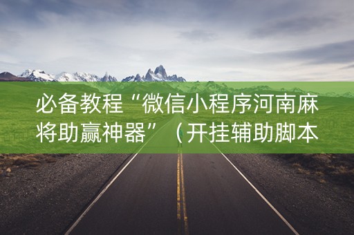 必备教程“微信小程序河南麻将助赢神器”（开挂辅助脚本)