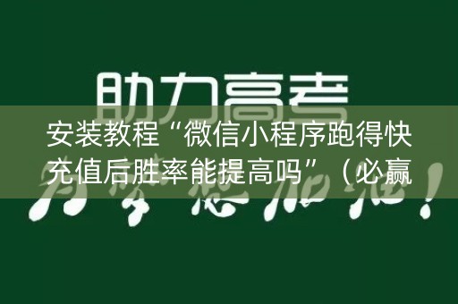 安装教程“微信小程序跑得快充值后胜率能提高吗”（必赢神器辅助器)