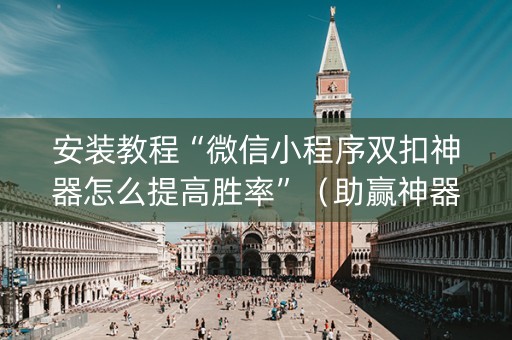安装教程“微信小程序双扣神器怎么提高胜率”（助赢神器购买)