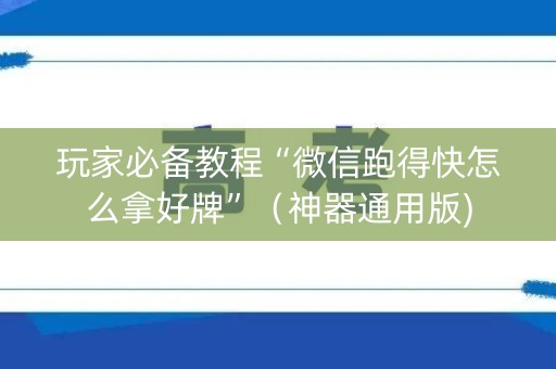 玩家必备教程“微信跑得快怎么拿好牌”（神器通用版)