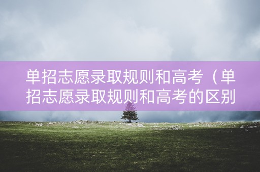 单招志愿录取规则和高考（单招志愿录取规则和高考的区别）