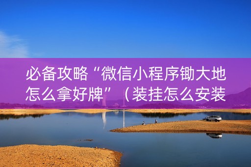 必备攻略“微信小程序锄大地怎么拿好牌”（装挂怎么安装)