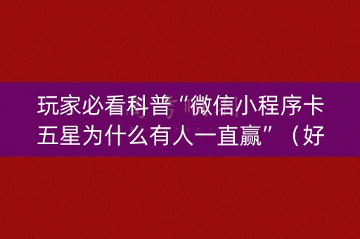 玩家必看科普“微信小程序卡五星为什么有人一直赢”（好友房怎么才能赢)