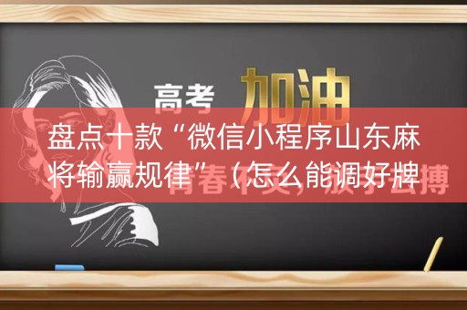 盘点十款“微信小程序山东麻将输赢规律”（怎么能调好牌)