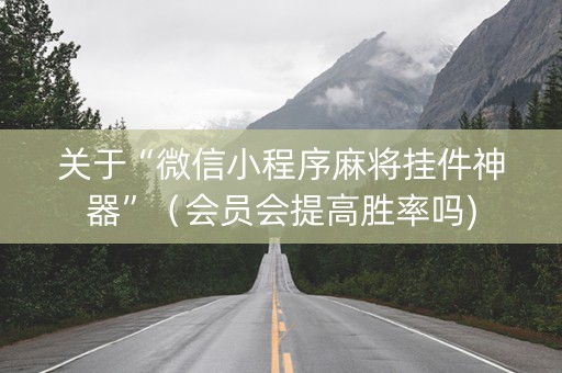 关于“微信小程序麻将挂件神器”（会员会提高胜率吗)