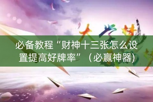 必备教程“财神十三张怎么设置提高好牌率”（必赢神器)