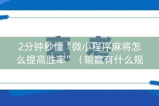 2分钟秒懂“微小程序麻将怎么提高胜率”（输赢有什么规律)