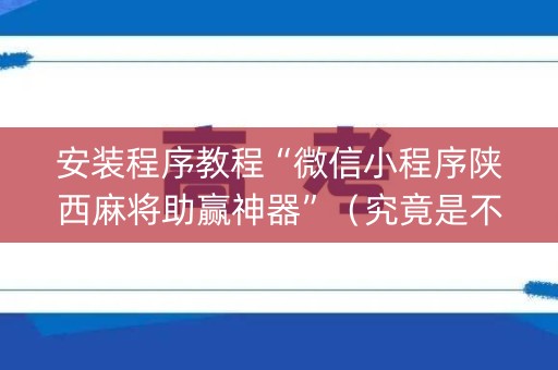 安装程序教程“微信小程序陕西麻将助赢神器”（究竟是不是有挂)
