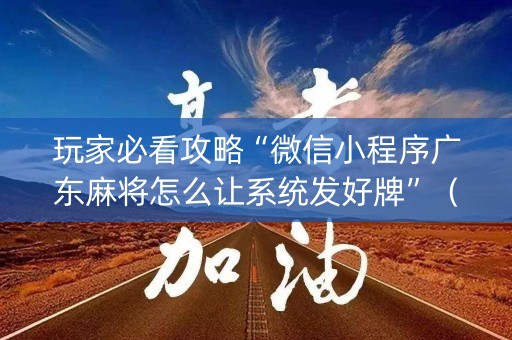 玩家必看攻略“微信小程序广东麻将怎么让系统发好牌”（助攻神器)