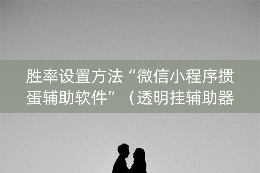 胜率设置方法“微信小程序掼蛋辅助软件”（透明挂辅助器)