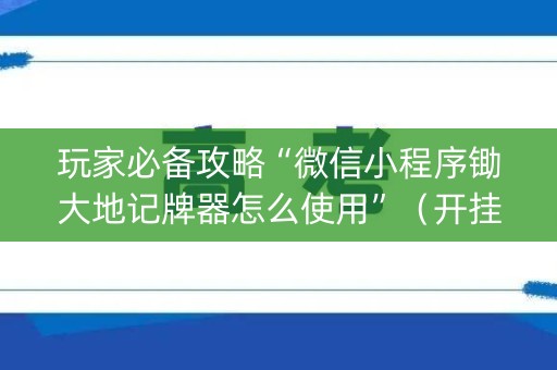 玩家必备攻略“微信小程序锄大地记牌器怎么使用”（开挂辅助器脚本)