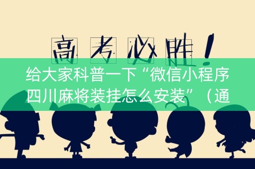 给大家科普一下“微信小程序四川麻将装挂怎么安装”（通用挂软件多少钱)