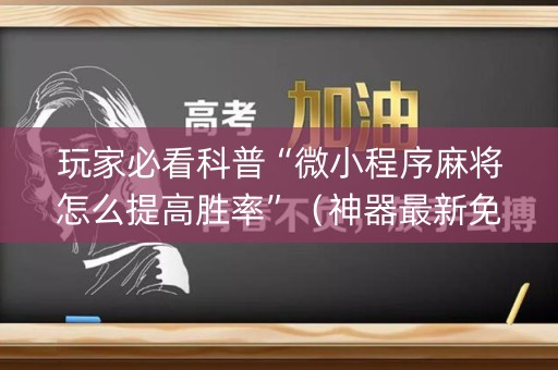 玩家必看科普“微小程序麻将怎么提高胜率”（神器最新免费)