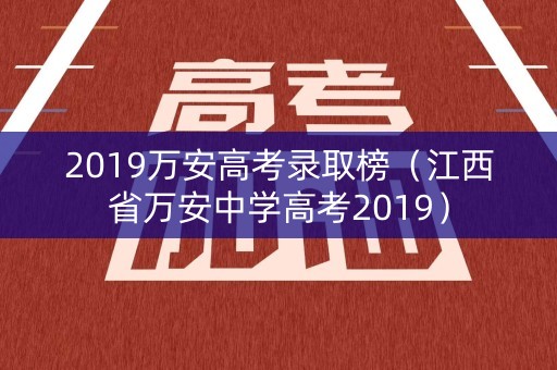 2019万安高考录取榜（江西省万安中学高考2019）