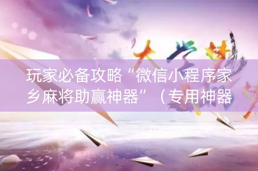 玩家必备攻略“微信小程序家乡麻将助赢神器”（专用神器下载)