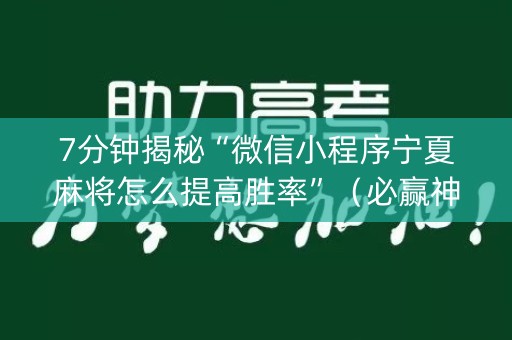 7分钟揭秘“微信小程序宁夏麻将怎么提高胜率”（必赢神器辅助器)