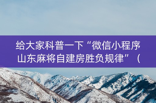 给大家科普一下“微信小程序山东麻将自建房胜负规律”（万能开挂器)