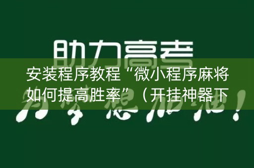 安装程序教程“微小程序麻将如何提高胜率”（开挂神器下载)