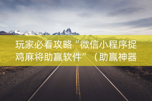 玩家必看攻略“微信小程序捉鸡麻将助赢软件”（助赢神器)