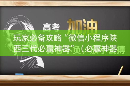 玩家必备攻略“微信小程序陕西三代必赢神器”（必赢神器)
