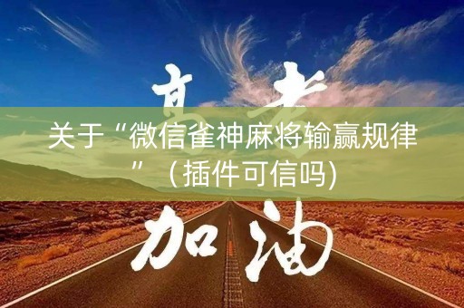 关于“微信雀神麻将输赢规律”（插件可信吗)