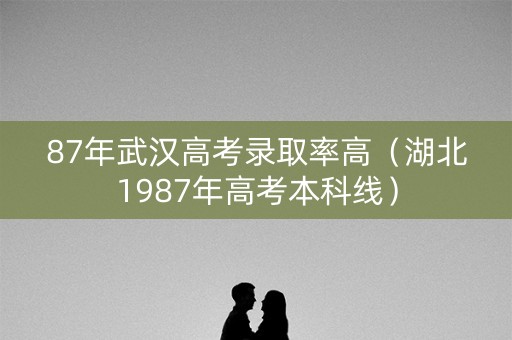 87年武汉高考录取率高（湖北1987年高考本科线）