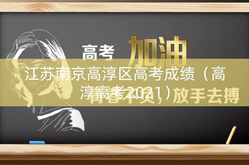 江苏南京高淳区高考成绩（高淳高考2021）