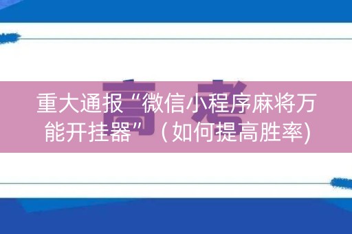 重大通报“微信小程序麻将万能开挂器”（如何提高胜率)